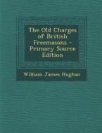 The Old Charges of British Freemasons di William James Hughan edito da Nabu Press