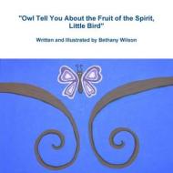 Owl Tell You about the Fruit of the Spirit, Little Bird di Bethany Wilson edito da Lulu.com