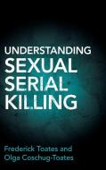 Understanding Sexual Serial Killing di Frederick Toates, Olga Coschug-Toates edito da Cambridge University Press