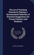 The Art Of Teaching Pianoforte Playing; di J ALFRED JOHNSTONE edito da Lightning Source Uk Ltd