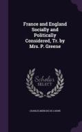 France And England Socially And Politically Considered, Tr. By Mrs. P. Greene di Charles Menche De Loisne edito da Palala Press