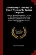 A Dictionary of the First, or Oldest Words in the English Language: From the Semi-Saxon Period of A.D. 1250 to 1300. Con di Herbert Coleridge edito da CHIZINE PUBN