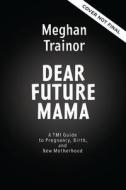 Dear Future Mama: A Tmi Guide to Pregnancy, Birth, and Motherhood from Your Bestie di Meghan Trainor edito da HARPER HORIZON
