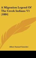 A Migration Legend of the Creek Indians V1 (1884) di Albert Samuel Gatschet edito da Kessinger Publishing