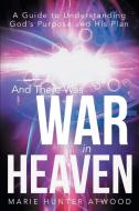 And There Was War in Heaven: A Guide to Understanding God's Purpose and His Plan di Marie Hunter Atwood edito da AUTHORHOUSE