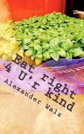 Eat Right 4 U'r Kind: The Mother of All Diets di Alexander Walz edito da Createspace