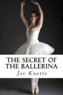 The Secret of the Ballerina di Joe Knotts edito da Createspace