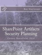 Sharepoint Artifacts Security Planning: Covers Sharepoint 2010 di Ray Stuyvesant edito da Createspace