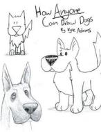 How Anyone Can Draw Dogs di Kyle Jacob Adams edito da Createspace