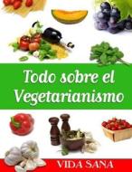Todo Sobre El Vegetarianismo di Vida Sana edito da Createspace Independent Publishing Platform