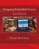 Designing Embedded Systems: Guidebook di Steve McClure edito da Createspace