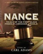Nance: Trials of the First Slave Freed by Abraham Lincoln: A True Story of Nance Legins-Costley di Carl Adams edito da Carl M. Adams