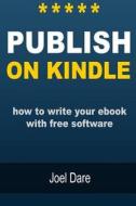 Publish on Kindle: How to Write Your eBook with Free Software di Joel Dare edito da Createspace