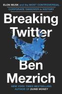 Breaking Twitter: Elon Musk and the Most Controversial Corporate Takeover in History di Ben Mezrich edito da GRAND CENTRAL PUBL