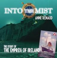 Into the Mist: The Story of the Empress of Ireland di Anne Renaud edito da DUNDURN PR LTD