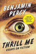 Thrill Me: Essays on Fiction di Benjamin Percy edito da GRAY WOLF PR