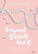 Beyond Being Good: Seeking Christ's Perfection for Our Imperfect Hearts di Katrina McCain edito da ELM HILL BOOKS