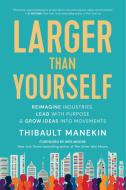 Larger Than Yourself: The Quest to Reimagine Industries, Lead with Purpose & Grow Ideas Into Movements di Thibault Manekin edito da NEW WORLD LIB