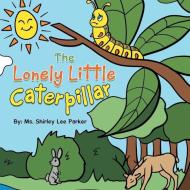 The Lonely Little Caterpillar di MS Shirley Lee Parker edito da Authorhouse