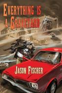 Everything Is a Graveyard di Jason Fischer edito da Ticonderoga Publications