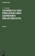 Lehrbuch des Preußischen gemeinen Privatrechts, Band 2, Lehrbuch des Preußischen gemeinen Privatrechts Band 2 di C. F. Koch edito da De Gruyter