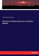Elements of Hebrew Syntax by an inductive Method di William Rainey Harper edito da hansebooks