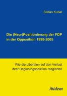 Die (Neu-)Positionierung der FDP in der Opposition 1998-2005. Wie die Liberalen auf den Verlust ihrer Regierungsposition di Stefan Kubat edito da ibidem