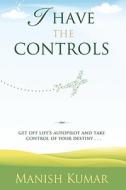 I Have the Controls: Get Off Life's Autopilot and Take Control of Your Destiny di Manish Kumar edito da I Have the Controls
