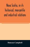 Nova Scotia, in its historical, mercantile and industrial relations di Duncan Campbell edito da Alpha Editions