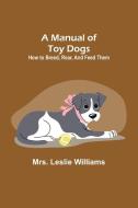 A Manual of Toy Dogs di Leslie Williams edito da Alpha Editions