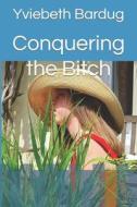 Conquering The Bitch di Bardug Yviebeth Bardug edito da Independently Published