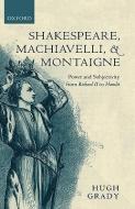 Shakespeare, Machiavelli, and Montaigne: Power and Subjectivity from Richard II to Hamlet di Hugh Grady edito da OXFORD UNIV PR