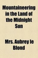 Mountaineering In The Land Of The Midnight Sun di Aubrey Le Blond, Mrs Aubrey Le Blond edito da General Books Llc
