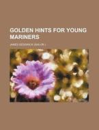 Golden Hints For Young Mariners di James Sedgwick edito da General Books Llc
