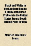Black And White In The Southern States di Maurice Smethurst Evans edito da General Books Llc