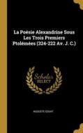 La Poésie Alexandrine Sous Les Trois Premiers Ptolémées (324-222 Av. J. C.) di Auguste Couat edito da WENTWORTH PR