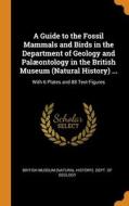 A Guide To The Fossil Mammals And Birds In The Department Of Geology And Palaeontology In The British Museum (natural History) ... edito da Franklin Classics Trade Press