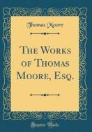 The Works of Thomas Moore, Esq. (Classic Reprint) di Thomas Moore edito da Forgotten Books
