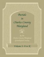 Burials in Charles County, Maryland, Part I, A-K di Charles Co Md Genealogical Society edito da Heritage Books