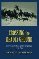 Crossing the Deadly Ground: United States Army Tactics, 1865-1899 di Perry D. Jamieson edito da UNIV OF ALABAMA PR
