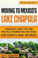 Moving to Mexico's Lake Chapala: B029: Checklists, How-Tos, and Practical Information and Advice for Expats and Retirees di Lisa L. Jorgensen edito da Mexico Expat Press