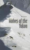 Wolves of the Yukon di Bob Hayes edito da FIREFLY BOOKS LTD