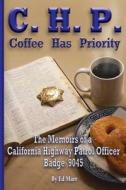 C.H.P. - Coffee Has Priority: The Memoirs of a California Highway Patrol Officer Badge 9045 di Ed Marr Sr edito da Bold Truth Publishing