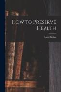 How to Preserve Health di Louis Barkan edito da LIGHTNING SOURCE INC