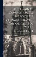 The Hymnal Companion To The Book Of Common Prayer. Annotated Ed., By E.h. Bickersteth di Anonymous edito da LEGARE STREET PR