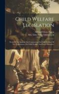 Child Welfare Legislation: Work Of The Indiana Sub-commission On Child Welfare Of The Commission On Child Welfare And Social Insurance di Albion Fellows Bacon edito da LEGARE STREET PR