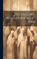 The English Wagner Book Of 1594 di Anonymous edito da LEGARE STREET PR