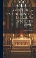 Office De La Semaine Sainte, À L'usage Du Diocèse De Troyes di Église Catholique edito da LEGARE STREET PR