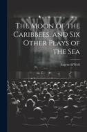 The Moon of the Caribbees, and Six Other Plays of the Sea di Eugene O'Neill edito da LEGARE STREET PR