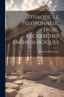 Ithaque, Le Péloponnèse, Troie, Recherches Archéologiques di Heinrich Schliemann edito da LEGARE STREET PR